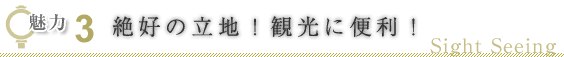 魅力３ 絶好の立地！観光に便利！