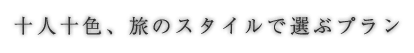 十人十色、旅のスタイルで選ぶプラン