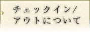 チェックイン/アウトについて